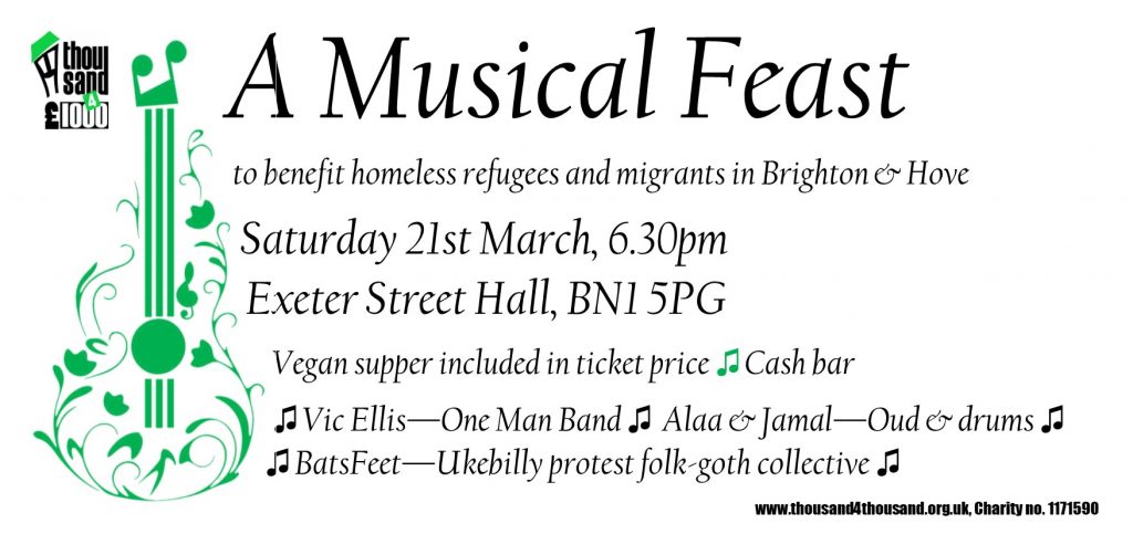 Web Poster. Text reads: A Musical Feast to benefit homeless refgees and migrants in Brighton & Hove
Saturday 21st March, 6.30pm
Exeter Street Hall, BN1 5PG
Vegan supper included in ticket price Cash bar
Vic Ellis - One Man Band Alaa & Jamal -- Oud & drums BatsFeet -- Ukebilly protest folk-goth collective